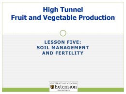 High Tunnel Fruit and Vegetable Production  LESSON FIVE: SOIL MANAGEMENT AND FERTILITY Objectives   Recall soil’s physical and chemical properties and how they affect nutrient management.    Calculate the.