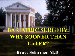 BARIATRIC SURGERY: WHY SOONER THAN LATER? Bruce Schirmer, M.D. DISCLOSURES • Consulting Board for Allurion Inc., which has no conflict regarding the content of this talk •