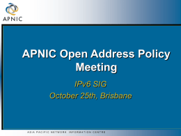 APNIC Open Address Policy Meeting IPv6 SIG October 25th, Brisbane  ASIA PACIFIC NETWORK  INFORMATION CENTRE.