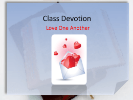 Class Devotion Love One Another Love One Another 1 John 4:7-11 (NIV) Dear friends, let us love one another, for love comes from.