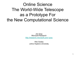 Online Science The World-Wide Telescope as a Prototype For the New Computational Science  Jim Gray Microsoft Research http://research.microsoft.com/~gray Alex Szalay Johns Hopkins University.