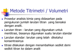 Metode Titrimetri / Volumetri         Prosedur analisis kimia yang didasarkan pada pengukuran jumlah larutan titran yang bereaksi dengan analit. Larutan titran : larutan yang digunakan.