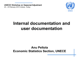 UNECE Workshop on Seasonal Adjustment 20 – 23 February 2012, Ankara, Turkey  Internal documentation and user documentation  Anu Peltola Economic Statistics Section, UNECE.