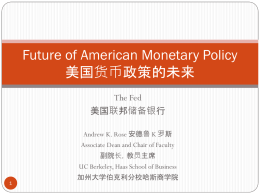 Future of American Monetary Policy 美国货币政策的未来 The Fed 美国联邦储备银行 Andrew K. Rose 安德鲁 K 罗斯 Associate Dean and Chair of Faculty 副院长，教员主席 UC Berkeley, Haas School of.