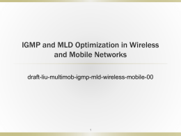 IGMP and MLD Optimization in Wireless and Mobile Networks draft-liu-multimob-igmp-mld-wireless-mobile-00 Aims   Optimize IGMP and MLD to meet wireless or mobile multicast network requirements:           Adaptive to.