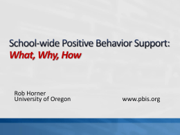 What, Why, How  Rob Horner University of Oregon  www.pbis.org What: Define the core features of SWPBS  Why: Define if SWPBS is appropriate for your school How:
