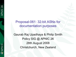 Proposal-061: 32-bit ASNs for documentation purposes Gaurab Raj Upadhaya & Philip Smith Policy SIG @ APNIC 26 28th August 2008 Christchurch, New Zealand.