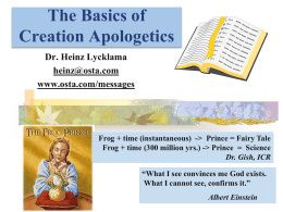 The Basics of Creation Apologetics Dr. Heinz Lycklama heinz@osta.com www.osta.com/messages  Frog + time (instantaneous) -> Prince = Fairy Tale Frog + time (300 million yrs.) ->