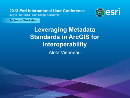2013 Esri International User Conference July 8–12, 2013 | San Diego, California Technical Workshop  Leveraging Metadata Standards in ArcGIS for Interoperability Aleta Vienneau  Esri UC2013 .