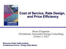 Cost of Service, Rate Design, and Price Efficiency  Bruce Chapman Christensen Associates Energy Consulting October 3, 2012 Wisconsin Public Utility Institute Fundamental Course: Energy Utility Basics.