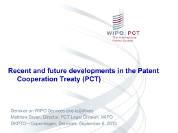 Recent and future developments in the Patent Cooperation Treaty (PCT)  Seminar on WIPO Services and Initiatives Matthew Bryan, Director, PCT Legal Division, WIPO DKPTO—Copenhagen,