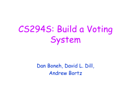 CS294S: Build a Voting System Dan Boneh, David L. Dill, Andrew Bortz Course Goal: Investigate security engineering issues in e-voting. • Specify, design, implement a demonstration e-voting.