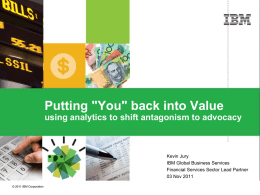Putting "You" back into Value using analytics to shift antagonism to advocacy  Kevin Jury IBM Global Business Services Financial Services Sector Lead Partner 03 Nov.