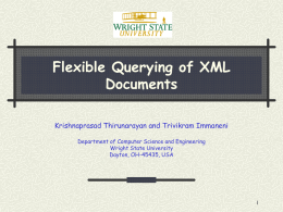Flexible Querying of XML Documents Krishnaprasad Thirunarayan and Trivikram Immaneni Department of Computer Science and Engineering Wright State University Dayton, OH-45435, USA.