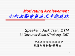 Motivating Achievement  如何激勵會員追求卓越成就 Speaker : Jack Tsai , DTM Lt.Governor Educ.&Training, D67 中華民國國際演講協會 教育副總會長-蔡銘吉 ‹#› Toastmasters International 會員 會 分部  至少 20 會員 Toastmasters Club 104分 會 Area  3 ～7  部  Division A B C D.