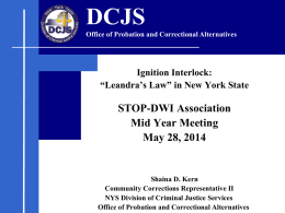 DCJS Office of Probation and Correctional Alternatives  Ignition Interlock: “Leandra’s Law” in New York State  STOP-DWI Association Mid Year Meeting May 28, 2014  Shaina D.
