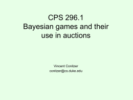 CPS 296.1 Bayesian games and their use in auctions  Vincent Conitzer conitzer@cs.duke.edu What is mechanism design? • In mechanism design, we get to design the game.