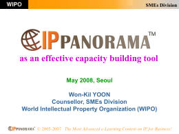 SMEs Division  as an effective capacity building tool May 2008, Seoul Won-Kil YOON Counsellor, SMEs Division World Intellectual Property Organization (WIPO)  © 2005-2007 The Most Advanced.