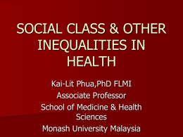 SOCIAL CLASS & OTHER INEQUALITIES IN HEALTH Kai-Lit Phua,PhD FLMI Associate Professor School of Medicine & Health Sciences Monash University Malaysia.