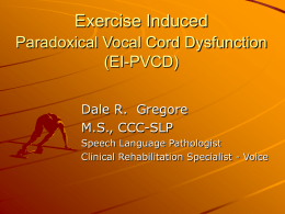 Exercise Induced Paradoxical Vocal Cord Dysfunction (EI-PVCD) Dale R. Gregore M.S., CCC-SLP Speech Language Pathologist Clinical Rehabilitation Specialist - Voice.
