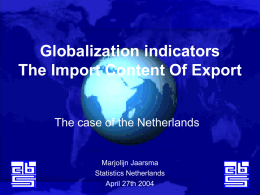 Globalization indicators The Import Content Of Export The case of the Netherlands  Marjolijn Jaarsma Statistics Netherlands April 27th 2004