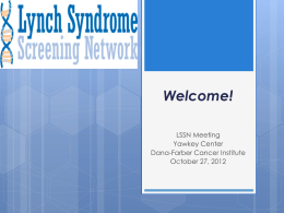 Welcome! LSSN Meeting Yawkey Center Dana-Farber Cancer Institute October 27, 2012 Today’s Meeting Objectives   To bring together new and founding members of the Lynch Syndrome Screening.