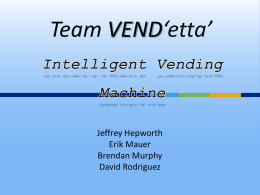 Team VEND‘etta’  Jeffrey Hepworth Erik Mauer Brendan Murphy David Rodriguez Project Overview   Retrofit existing vending machines with:       New interactive features Energy saving technology Globally accessible inventory control system  Extremely.