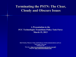 Terminating the PSTN: The Clear, Cloudy and Obscure Issues  A Presentation to the FCC Technologies Transitions Policy Task Force March 15, 2013  Rob Frieden, Pioneers.