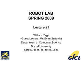 ROBOT LAB SPRING 2009 Lecture #1 William Regli (Guest Lecture: Mr. Evan Sultanik) Department of Computer Science Drexel University http://gicl.cs.drexel.edu.