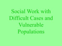 Social Work with Difficult Cases and Vulnerable Populations What is a difficult case? • “When we call a client difficult, what we really mean is.