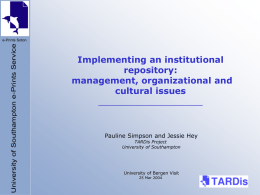 Implementing an institutional repository: management, organizational and cultural issues ___________________  Pauline Simpson and Jessie Hey TARDis Project University of Southampton  University of Bergen Visit 25 Mar 2004