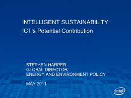 INTELLIGENT SUSTAINABILITY: ICT’s Potential Contribution  STEPHEN HARPER GLOBAL DIRECTOR ENERGY AND ENVIRONMENT POLICY MAY 2011