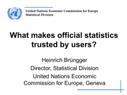 United Nations Economic Commission for Europe Statistical Division  What makes official statistics trusted by users? Heinrich Brüngger Director, Statistical Division United Nations Economic Commission for Europe, Geneva.