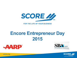 Encore Entrepreneur Day Eric Thompson Broward SCORE 954-356-7263 eric.thompsom@scorevolunteer.org Agenda • • • • • •  Introduction Getting support starting a business Some Encore Entrepreneurs’ Experiences Methods to finance a new business Support industries Q&A.