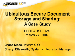 Ubiquitous Secure Document Storage and Sharing: A Case Study EDUCAUSE Live! Presentation Author,March 27,Bruce Maas, Interim CIO Cheryl Ellsworth, Systems Integration Manager.