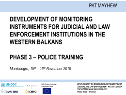 PAT MAYHEW  DEVELOPMENT OF MONITORING INSTRUMENTS FOR JUDICIAL AND LAW ENFORCEMENT INSTITUTIONS IN THE WESTERN BALKANS PHASE 3 – POLICE TRAINING Montenegro, 15th – 16th November.