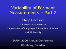 Variability of Formant Measurements – Part 2 Philip Harrison J P French Associates & Department of Language & Linguistic Science, York University  IAFPA 2006 Annual Conference Göteborg,