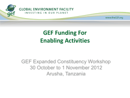 GEF Funding For Enabling Activities GEF Expanded Constituency Workshop 30 October to 1 November 2012 Arusha, Tanzania.