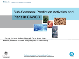 Sub-Seasonal Prediction Activities and Plans in CAWCR  Debbie Hudson, Andrew Marshall, Oscar Alves, Harry Hendon, Matthew Wheeler, Yonghong Yin, Guomin Wang  The Centre for.