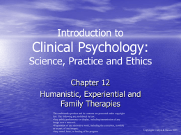 Introduction to  Clinical Psychology:  Science, Practice and Ethics Chapter 12 Humanistic, Experiential and Family Therapies This multimedia product and its contents are protected under copyright law.