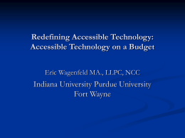Redefining Accessible Technology: Accessible Technology on a Budget Eric Wagenfeld MA., LLPC, NCC  Indiana University Purdue University Fort Wayne.