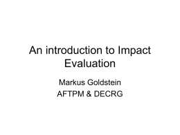An introduction to Impact Evaluation Markus Goldstein AFTPM & DECRG Knowledge is the most democratic source of power -Alvin Toffler.
