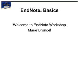EndNote® Basics Welcome to EndNote Workshop Marie Bronoel Objectives of Workshop • • • • • •  See examples and demo Create a personal “Library” Add references to your Library Search and.