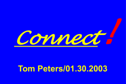 Connect Tom Peters/01.30.2003 All to All “A Big Electronics Show Is All About Connections” —headline, New York Times/ 01.13.2003/ Consumer Electronics Show > COMDEX.