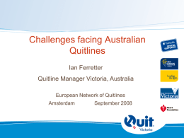 Challenges facing Australian Quitlines Ian Ferretter Quitline Manager Victoria, Australia European Network of Quitlines  Amsterdam  September 2008