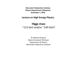 Worcester Polytechnic Institute Physics Department Colloquium December 1, 2010  Lecture on High Energy Physics  Higgs mass ~115 GeV and/or ~140 GeV?  Dr Marko B Popovic Adjunct Assistant.