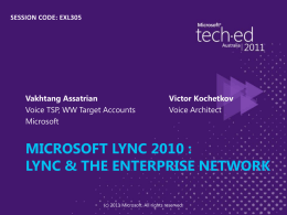 SESSION CODE: EXL305  Vakhtang Assatrian Voice TSP, WW Target Accounts Microsoft  Victor Kochetkov Voice Architect  MICROSOFT LYNC 2010 : LYNC & THE ENTERPRISE NETWORK (c) 2011 Microsoft.