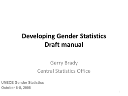 Developing Gender Statistics Draft manual Gerry Brady Central Statistics Office UNECE Gender Statistics October 6-8, 2008