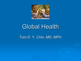Global Health Tom D. Y. Chin, MD, MPH This lecture was given to the first year medical students at the University of Kansas School.