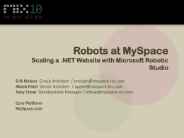 Robots at MySpace Scaling a .NET Website with Microsoft Robotic Studio Erik Nelson Group Architect / enelson@myspace-inc.com Akash Patel Senior Architect / apatel@myspace-inc.com Tony Chow.